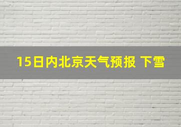 15日内北京天气预报 下雪